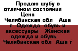 Продаю шубу в отличном состоянии!!! › Цена ­ 2 500 - Челябинская обл., Аша г. Одежда, обувь и аксессуары » Женская одежда и обувь   . Челябинская обл.,Аша г.